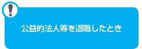 公益的法人等を退職したとき