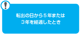 転出の日から５年または３年を経過したとき